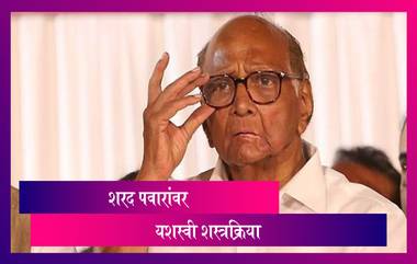 Sharad Pawar Health Updates: राष्ट्रवादी काँग्रेस पक्षाचे अध्यक्ष शरद पवार यांची तब्येत पुन्हा बिघडल्याने तातडीने करण्यात आली शस्त्रक्रिया