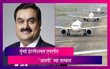 Mumbai Airport Handed Over to Adani Group: मुंबई इंटरनॅशनल एयरपोर्ट आता अदानी यांच्या ताब्यात