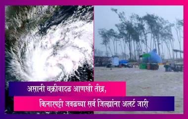 Asani Cyclone आणखी तीव्र, किनारपट्टी जवळच्या सर्व जिल्ह्यांना अलर्ट जारी