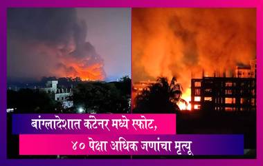 Bangladesh Blast: बांग्लादेशात कंटेनर मध्ये स्फोट, 40 पेक्षा अधिक जणांचा मृत्यू, 450 हून अधिक जण जखमी