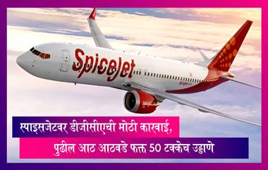 SpiceJet: स्पाइसजेटवर डीजीसीएची मोठी कारवाई, पुढील आठ आठवडे फक्त 50 टक्केच उड्डाणे