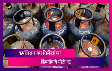 Commercial LPG Cylinder Prices Slashed: सामान्यांसाठी दिलासा, कमर्शिअल गॅस सिलेंडर्सच्या किंमतींमध्ये मोठी घट