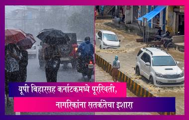 Heavy Rain : यूपी बिहारसह कर्नाटकमध्ये पूरस्थिती, नागरिकांना सतर्कतेचा इशारा