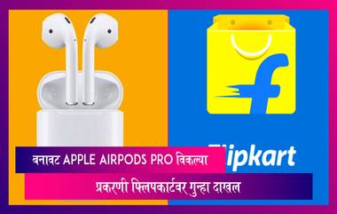 बनावट Apple AirPods Pro विकल्या प्रकरणी Flipkartवर गुन्हा दाखल