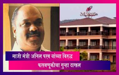 Dapoli Resort Fraud Case प्रकरणी माजी मंत्री Anil Parab यांच्या विरुद्ध फसवणूकीचा गुन्हा दाखल