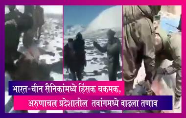 LAC Row: भारत-चीन सैनिकांमध्ये हिंसक चकमक, अरुणाचल प्रदेशातील  तवांगमध्ये वाढला तणाव