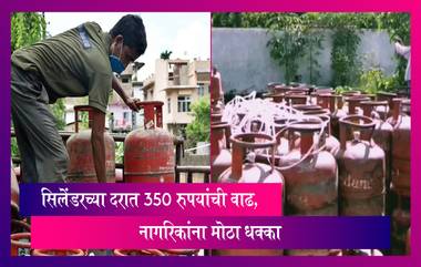 LPG Cylinder Price: सिलेंडरच्या दरात 350 रुपयांची वाढ, नागरिकांना मोठा धक्का