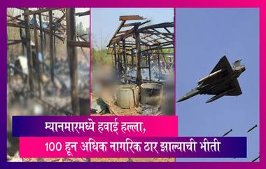 Myanmar Air Strike: म्यानमार येथे झालेल्या हवाई हल्लात 100 हून अधिक जण ठार