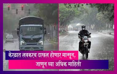 Monsoon Update: केरळ काहीच दिवसात दाखल होणार मान्सून, जाणून घ्या अधिक माहिती