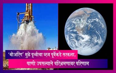 Groundwater Extraction: पाण्याची गरज भागवण्यासाठी ‘बोअरिंग’मुळे पृथ्वीचा ध्रुव पूर्वेकडे सरकला, जास्त पाणी उपसल्याने परिभ्रमणावर परिणाम