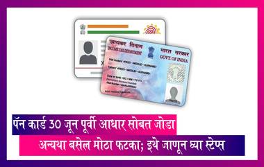 Aadhaar-Pan Card: 30 जून पूर्वी  पॅन कार्ड आधार सोबत जोडा अन्यथा बसेल मोठा फटका; इथे जाणून घ्या स्टेप्स