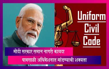 Uniform Civil Code Soon? पावसाळी अधिवेशनात मोदी सरकार समान नागरी कायदा मांडण्याची शक्यता