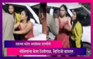 Drunk Girls Viral Video:सहारनपूर येथे दारुच्या नशेत असलेल्या तरुणींनी पोलिसांना केला शिवीगाळ, व्हिडिओ व्हायरल