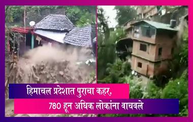 Himachal Pradesh: कांगडा जिल्ह्यात पुराचा हाहाकार, 780 हून अधिक लोकांना वाचवले