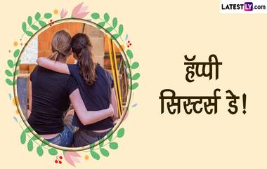 Happy Sister Day 2023 Messages: 'सिस्टर्स डे' निमित्त Whats App Status, Greetings, Quotes द्वारे लाडक्या बहिणीला द्या खास शुभेच्छा!