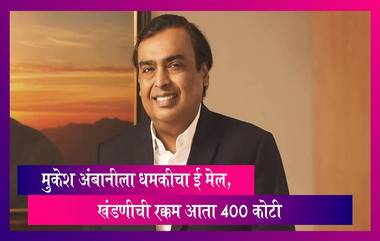 Reliance Industries चे  Chairman मुकेश अंबानीला धमकीचा ई मेल; खंडणीची रक्कम आता 400 कोटी